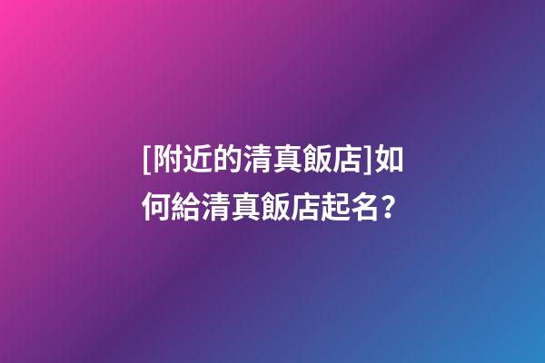 [附近的清真飯店]如何給清真飯店起名？-第1張-店鋪起名-玄機派